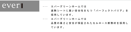 ---　エバーグリーンホームでは遮熱シートに高い安全性をもつ「パーフェクトバリア」を採用しています。---　エバーグリーンホームでは品質の高さと安全が保証されたセルロース断熱材を採用しています。