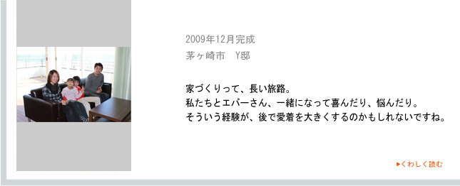 2009年12月完成　茅ヶ崎市　Y邸　家づくりって、長い旅路。私たちとエバーさん、一緒になって喜んだり、悩んだり。そういう経験が、後で愛着を大きくするのかもしれないですね。