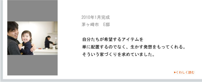 2010年1月完成　茅ヶ崎市　E邸　自分たちが希望するアイテムを単に配置するのでなく、生かす発想をもってくれる。そういう家づくりを求めていました。
